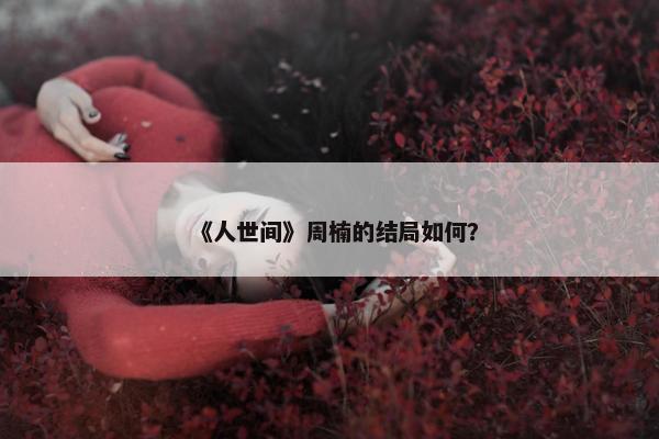 《人世间》周楠的结局如何？