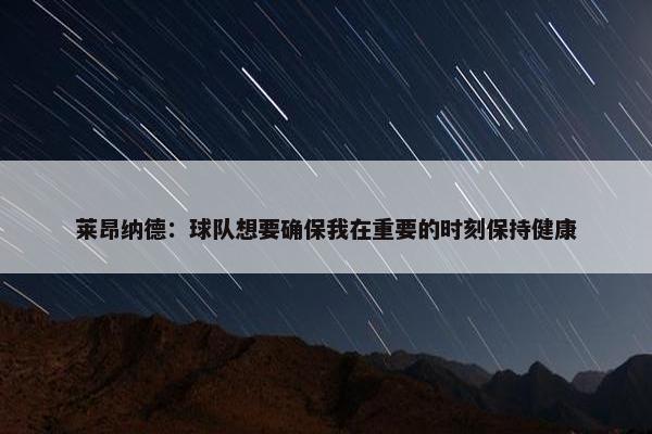 莱昂纳德：球队想要确保我在重要的时刻保持健康