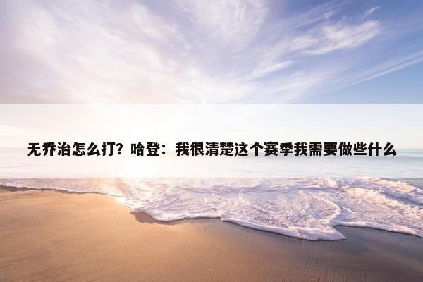 无乔治怎么打？哈登：我很清楚这个赛季我需要做些什么