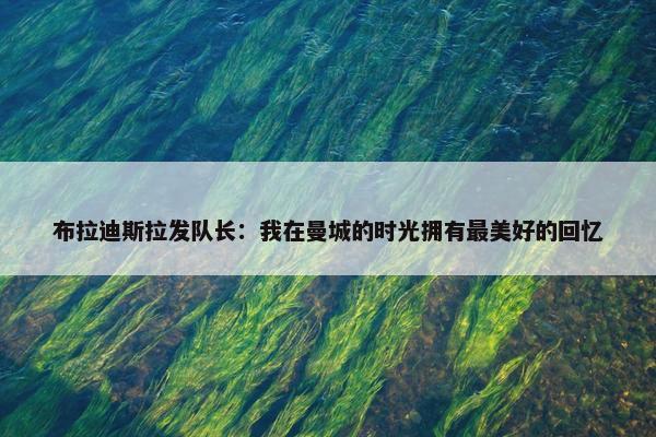 布拉迪斯拉发队长：我在曼城的时光拥有最美好的回忆