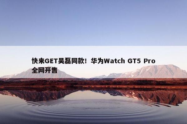 快来GET吴磊同款！华为Watch GT5 Pro全网开售