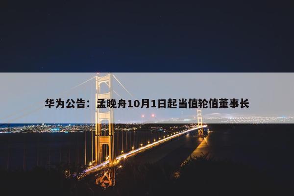 华为公告：孟晚舟10月1日起当值轮值董事长