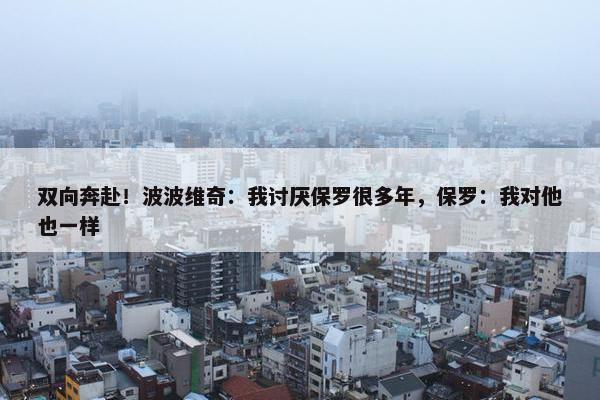 双向奔赴！波波维奇：我讨厌保罗很多年，保罗：我对他也一样