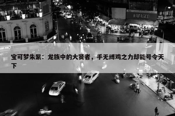 宝可梦朱紫：龙族中的大贤者，手无缚鸡之力却能号令天下