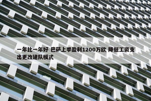 一年比一年好 巴萨上季盈利1200万欧 降低工资支出更改建队模式