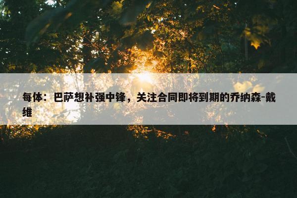 每体：巴萨想补强中锋，关注合同即将到期的乔纳森-戴维