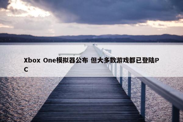 Xbox One模拟器公布 但大多数游戏都已登陆PC