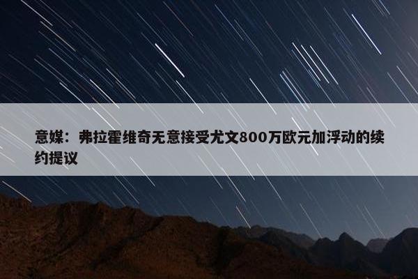 意媒：弗拉霍维奇无意接受尤文800万欧元加浮动的续约提议