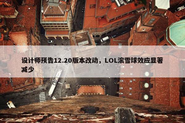 设计师预告12.20版本改动，LOL滚雪球效应显著减少