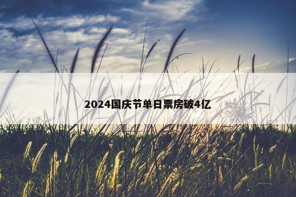 2024国庆节单日票房破4亿