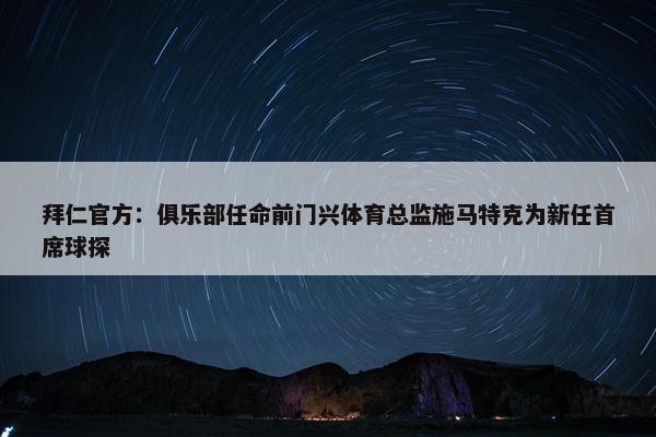 拜仁官方：俱乐部任命前门兴体育总监施马特克为新任首席球探