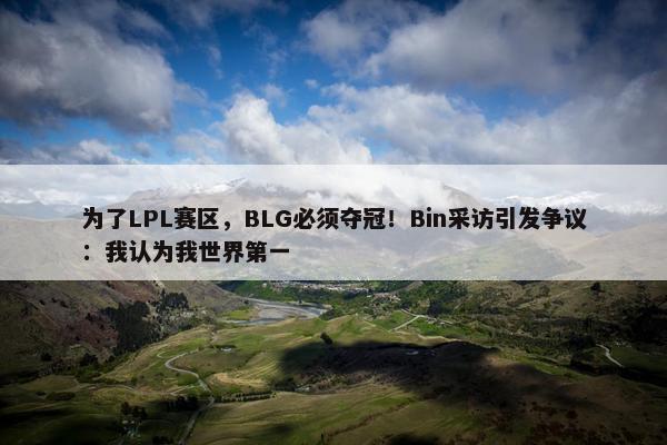 为了LPL赛区，BLG必须夺冠！Bin采访引发争议：我认为我世界第一