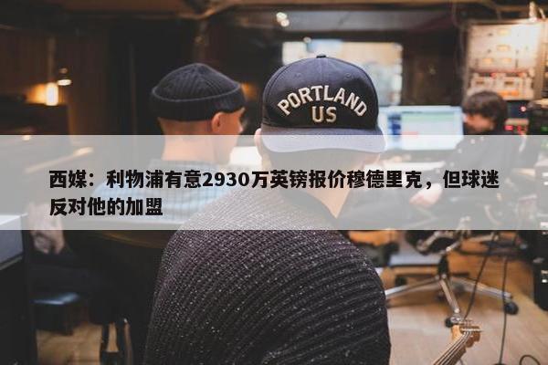 西媒：利物浦有意2930万英镑报价穆德里克，但球迷反对他的加盟