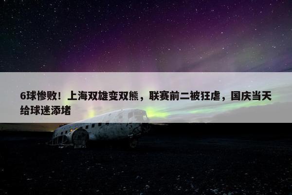 6球惨败！上海双雄变双熊，联赛前二被狂虐，国庆当天给球迷添堵