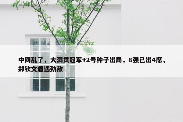 中网乱了，大满贯冠军+2号种子出局，8强已出4席，郑钦文遭遇劲敌