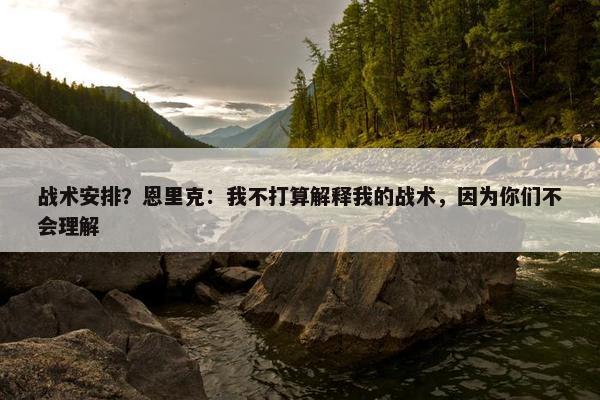 战术安排？恩里克：我不打算解释我的战术，因为你们不会理解