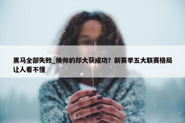 黑马全部失败_换帅的却大获成功？新赛季五大联赛格局让人看不懂