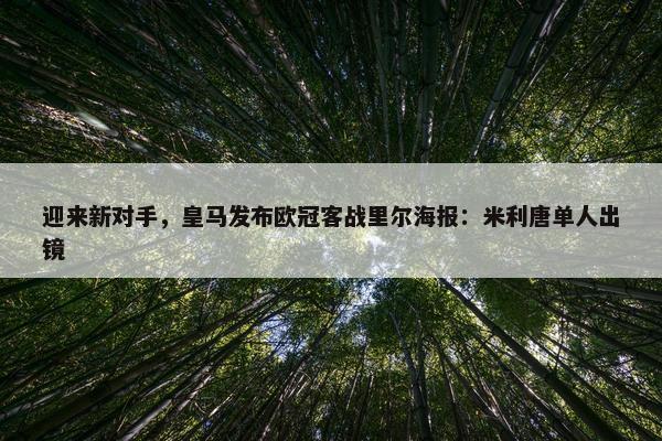 迎来新对手，皇马发布欧冠客战里尔海报：米利唐单人出镜