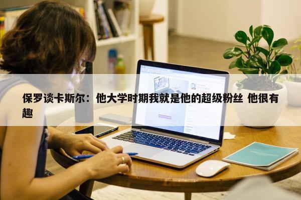 保罗谈卡斯尔：他大学时期我就是他的超级粉丝 他很有趣