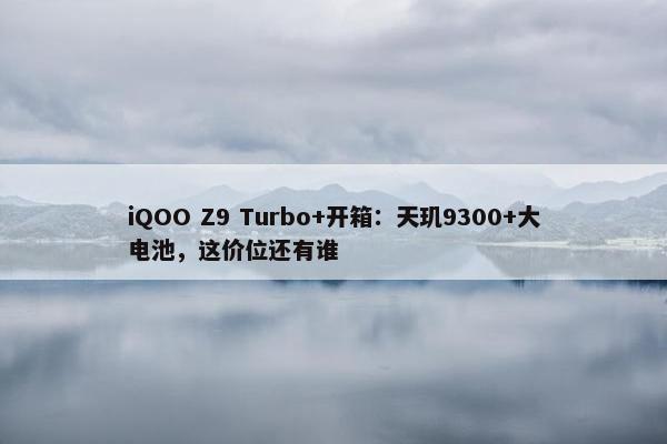 iQOO Z9 Turbo+开箱：天玑9300+大电池，这价位还有谁