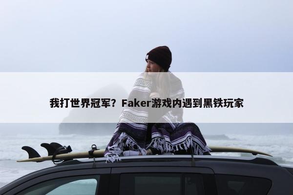 我打世界冠军？Faker游戏内遇到黑铁玩家