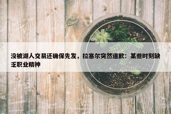 没被湖人交易还确保先发，拉塞尔突然道歉：某些时刻缺乏职业精神