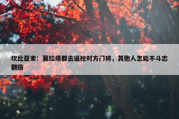 坎比亚索：莫拉塔都去逼抢对方门将，其他人怎能不斗志翻倍