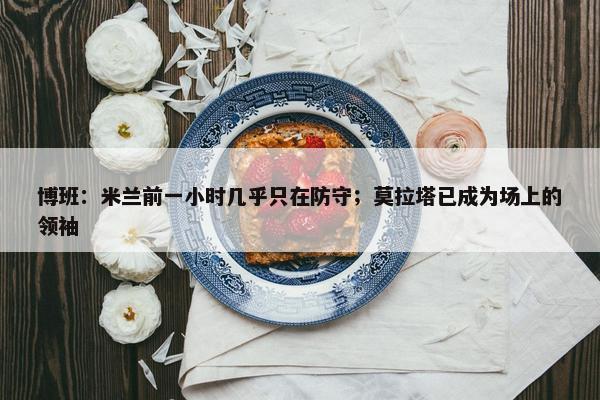 博班：米兰前一小时几乎只在防守；莫拉塔已成为场上的领袖