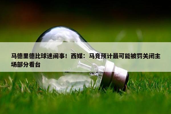 马德里德比球迷闹事！西媒：马竞预计最可能被罚关闭主场部分看台