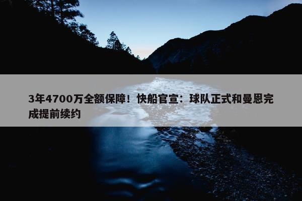 3年4700万全额保障！快船官宣：球队正式和曼恩完成提前续约