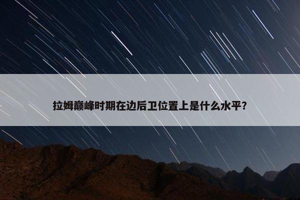 拉姆巅峰时期在边后卫位置上是什么水平？