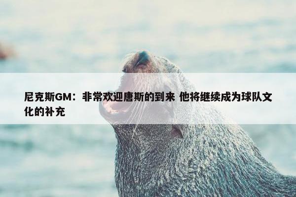 尼克斯GM：非常欢迎唐斯的到来 他将继续成为球队文化的补充