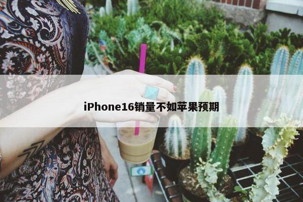 iPhone16销量不如苹果预期