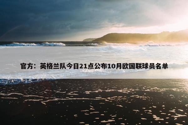 官方：英格兰队今日21点公布10月欧国联球员名单