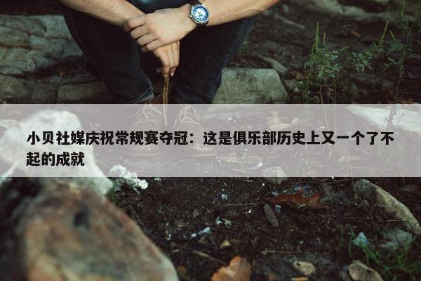 小贝社媒庆祝常规赛夺冠：这是俱乐部历史上又一个了不起的成就