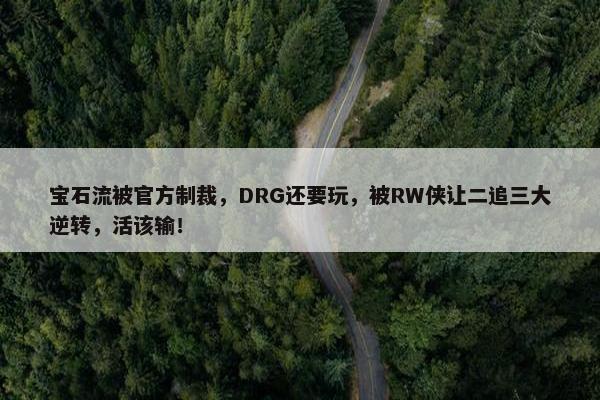 宝石流被官方制裁，DRG还要玩，被RW侠让二追三大逆转，活该输！