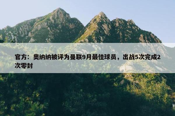 官方：奥纳纳被评为曼联9月最佳球员，出战5次完成2次零封