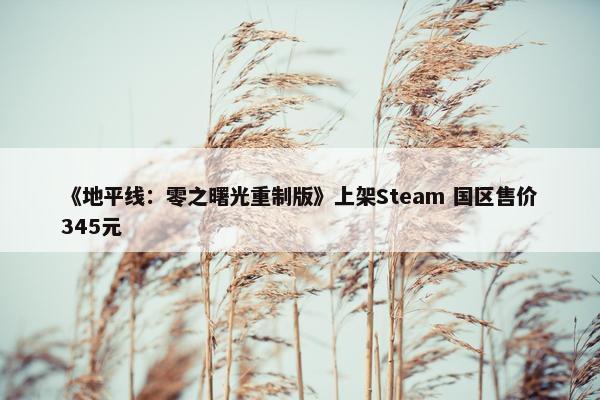 《地平线：零之曙光重制版》上架Steam 国区售价345元