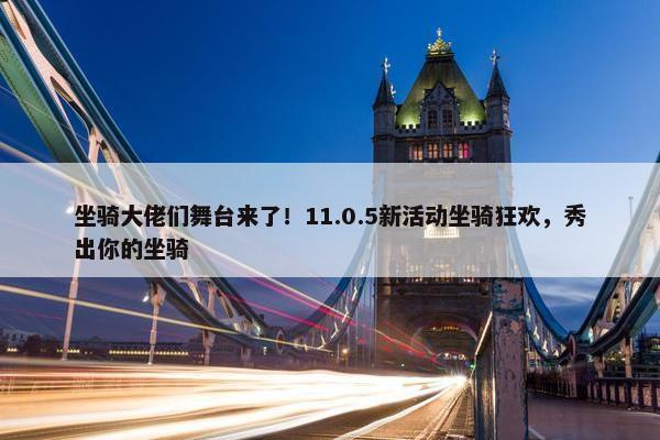 坐骑大佬们舞台来了！11.0.5新活动坐骑狂欢，秀出你的坐骑