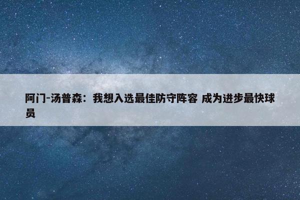 阿门-汤普森：我想入选最佳防守阵容 成为进步最快球员