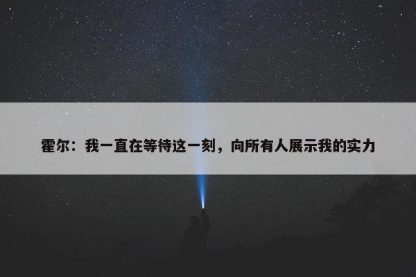 霍尔：我一直在等待这一刻，向所有人展示我的实力