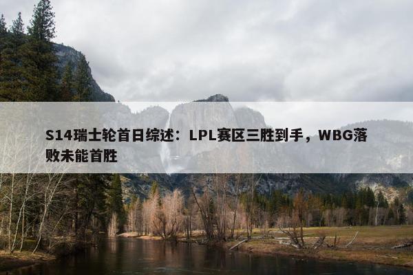 S14瑞士轮首日综述：LPL赛区三胜到手，WBG落败未能首胜