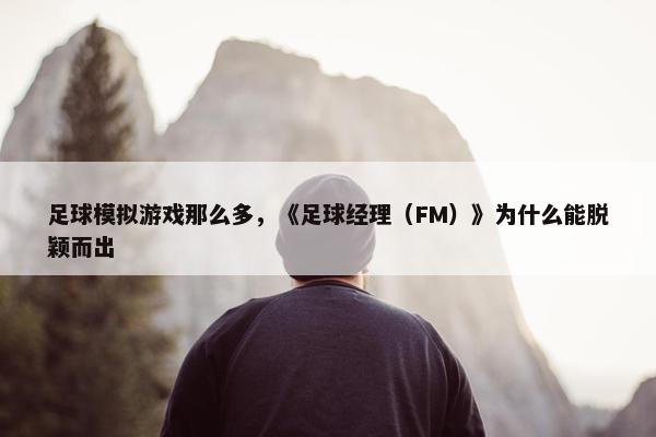 足球模拟游戏那么多，《足球经理（FM）》为什么能脱颖而出