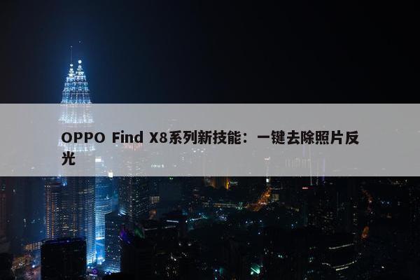 OPPO Find X8系列新技能：一键去除照片反光