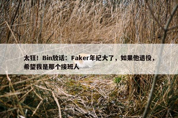 太狂！Bin放话：Faker年纪大了，如果他退役，希望我是那个接班人