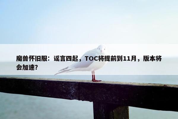 魔兽怀旧服：谣言四起，TOC将提前到11月，版本将会加速？