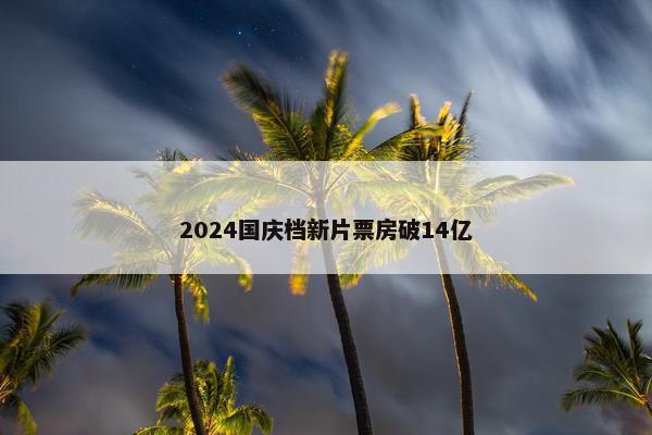 2024国庆档新片票房破14亿