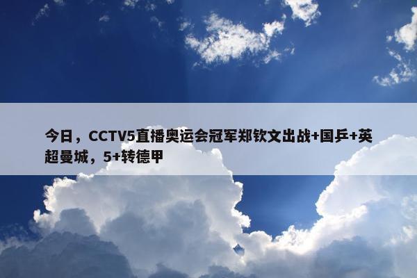 今日，CCTV5直播奥运会冠军郑钦文出战+国乒+英超曼城，5+转德甲