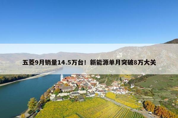 五菱9月销量14.5万台！新能源单月突破8万大关