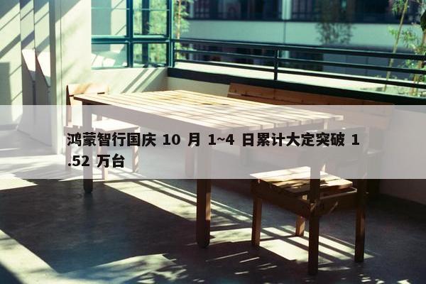 鸿蒙智行国庆 10 月 1~4 日累计大定突破 1.52 万台